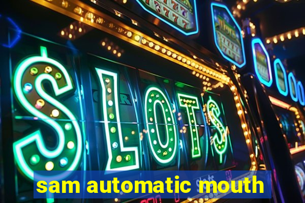 sam automatic mouth